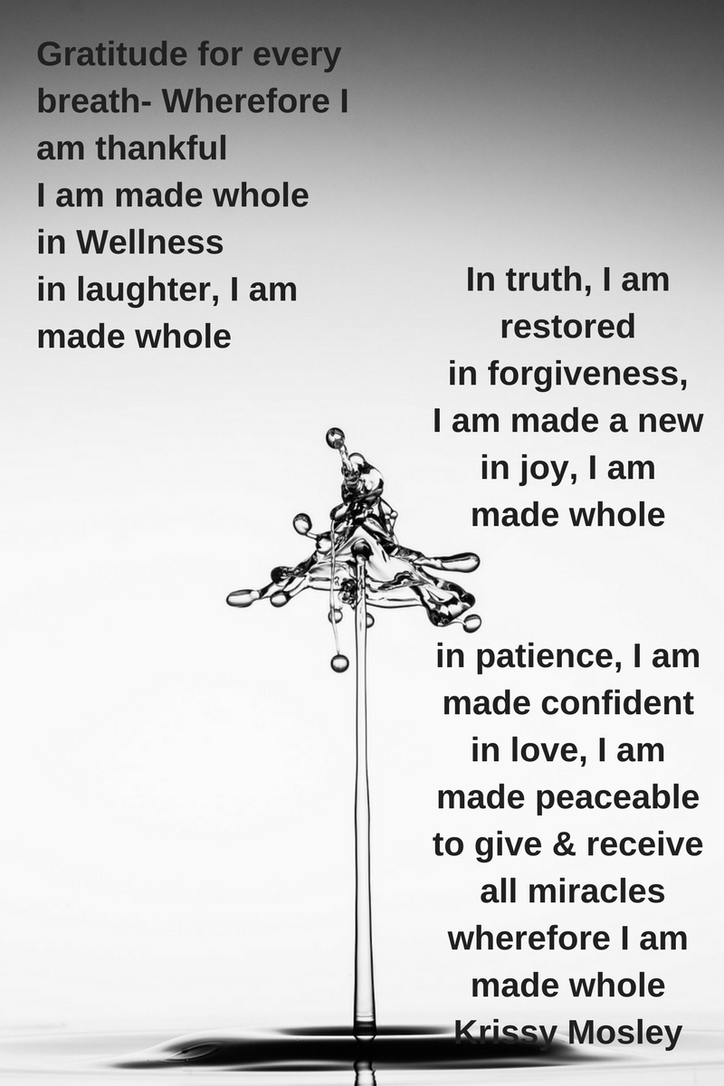 Gratitude for every breath wherefore with this thankfulness, I am made whole in Wellness I am made whole in laughter, I am made wholein truth, I am restored in forgiveness, I am made ane