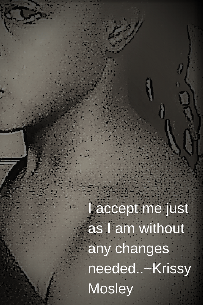 I accept me justas I am without any changesneeded.._Krissy Mosley