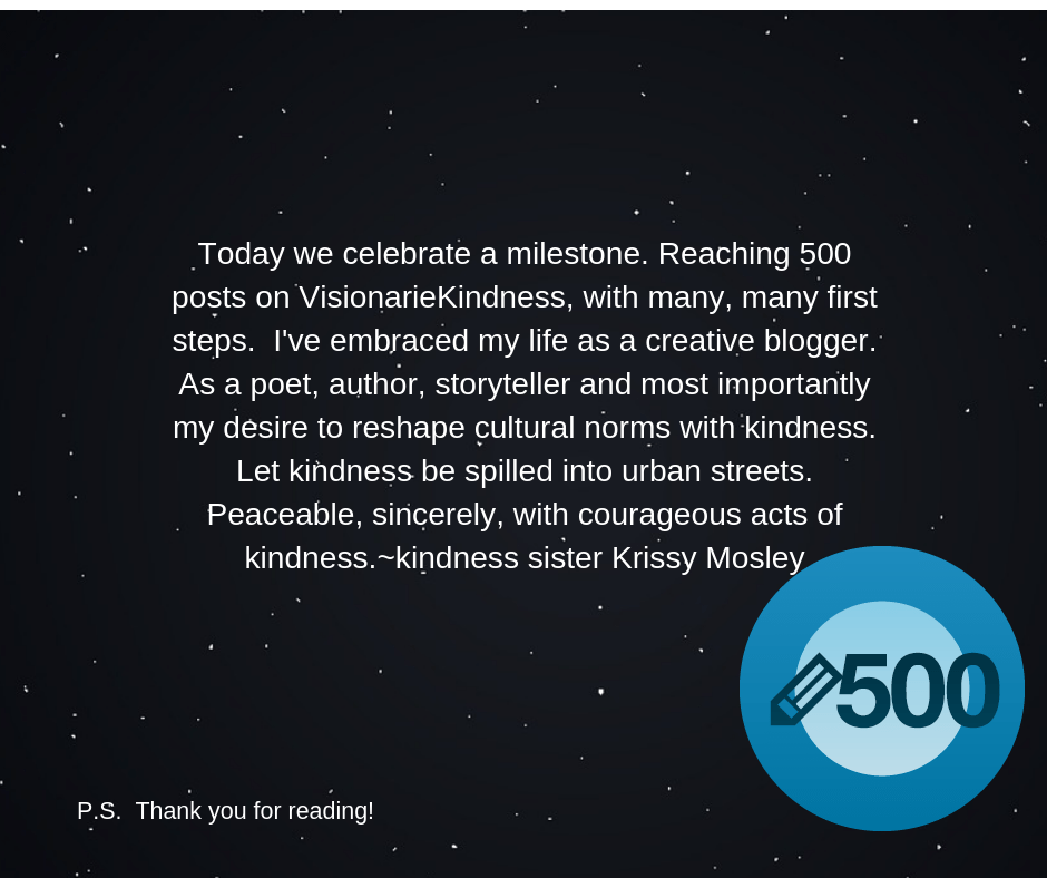 tToday we celebrate a mile stone. Reaching 500 posts on VisionarieKindness, with many, many first steps. I've embraced my life as a creative blogger. As a poet, Author, storyteller and m